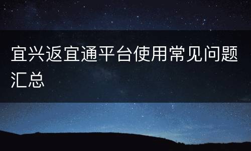 宜兴返宜通平台使用常见问题汇总