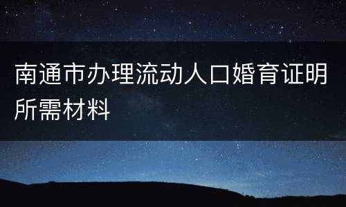 南通市办理流动人口婚育证明所需材料