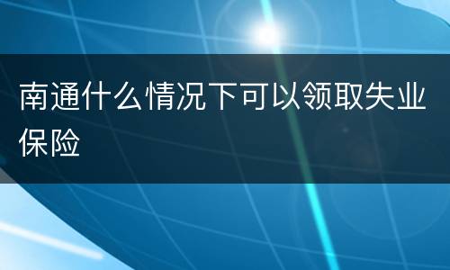 南通什么情况下可以领取失业保险