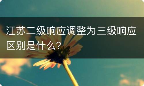 江苏二级响应调整为三级响应区别是什么？