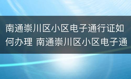 南通崇川区小区电子通行证如何办理 南通崇川区小区电子通行证如何办理的