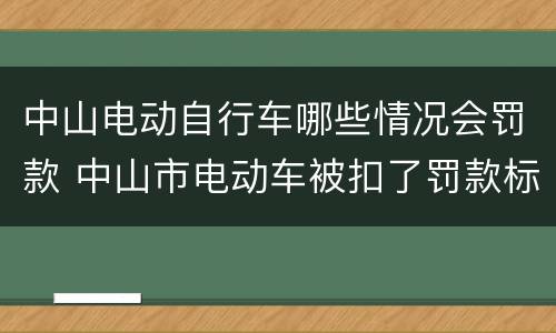 中山电动自行车哪些情况会罚款 中山市电动车被扣了罚款标准