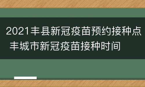 2021丰县新冠疫苗预约接种点 丰城市新冠疫苗接种时间