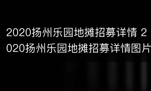 2020扬州乐园地摊招募详情 2020扬州乐园地摊招募详情图片