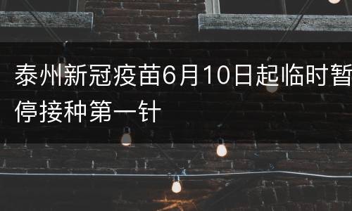 泰州新冠疫苗6月10日起临时暂停接种第一针
