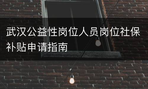 武汉公益性岗位人员岗位社保补贴申请指南