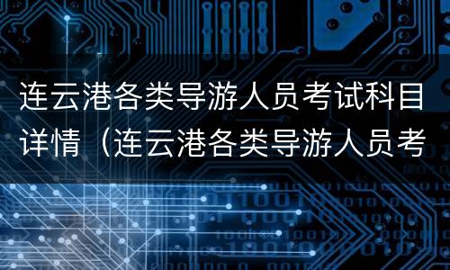 连云港各类导游人员考试科目详情（连云港各类导游人员考试科目详情表）