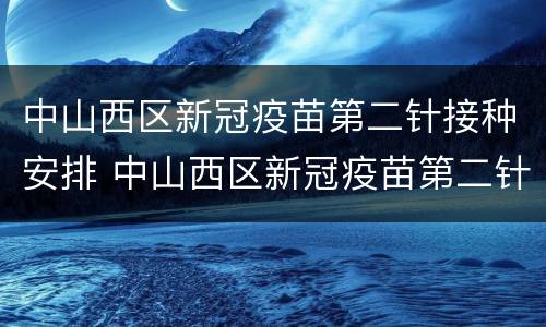 中山西区新冠疫苗第二针接种安排 中山西区新冠疫苗第二针接种安排地点