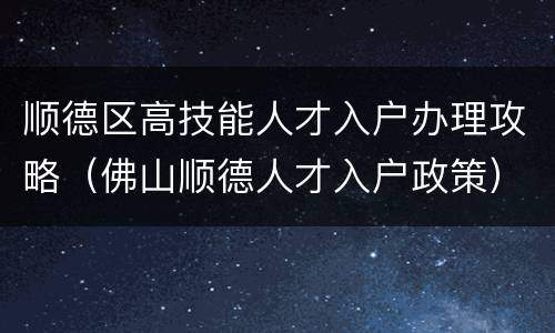 顺德区高技能人才入户办理攻略（佛山顺德人才入户政策）