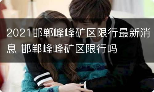 2021邯郸峰峰矿区限行最新消息 邯郸峰峰矿区限行吗