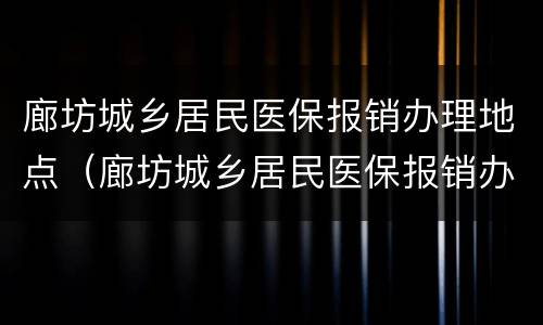 廊坊城乡居民医保报销办理地点（廊坊城乡居民医保报销办理地点查询）
