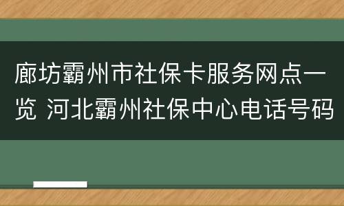 廊坊霸州市社保卡服务网点一览 河北霸州社保中心电话号码
