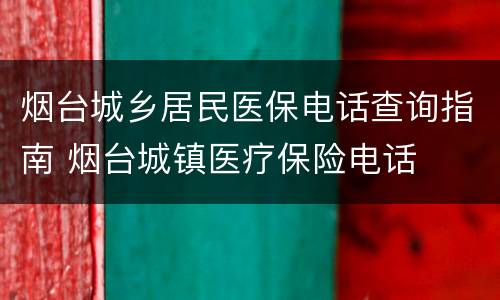 烟台城乡居民医保电话查询指南 烟台城镇医疗保险电话