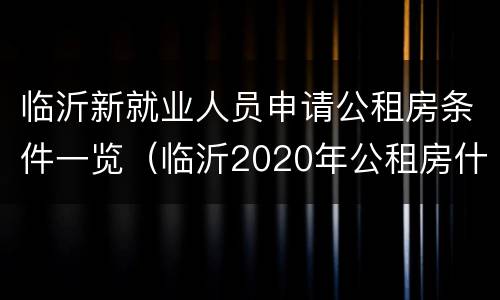 临沂新就业人员申请公租房条件一览（临沂2020年公租房什么时间申请）