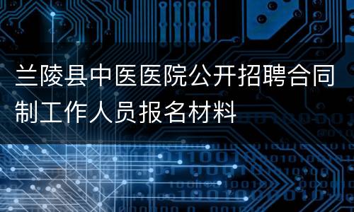 兰陵县中医医院公开招聘合同制工作人员报名材料