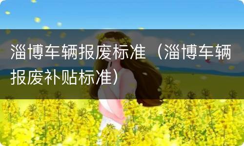 淄博车辆报废标准（淄博车辆报废补贴标准）
