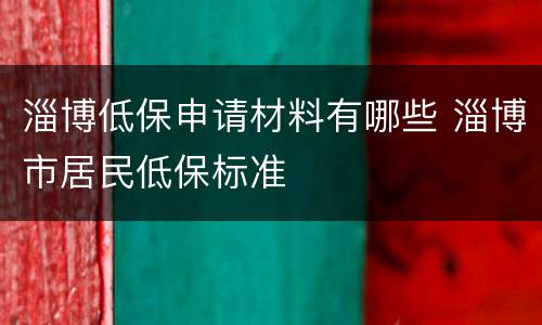 淄博低保申请材料有哪些 淄博市居民低保标准
