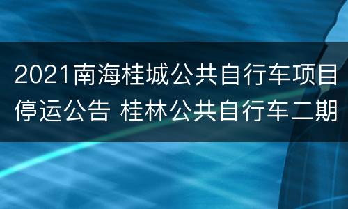 2021南海桂城公共自行车项目停运公告 桂林公共自行车二期什么时候到期