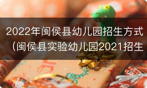 2022年闽侯县幼儿园招生方式（闽侯县实验幼儿园2021招生）