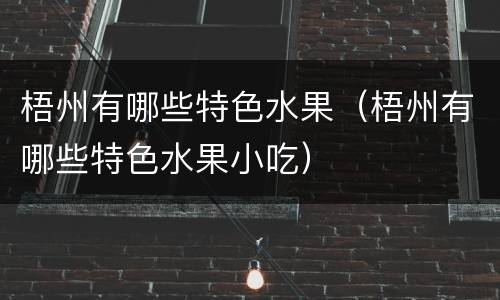 梧州有哪些特色水果（梧州有哪些特色水果小吃）