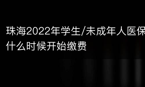 珠海2022年学生/未成年人医保什么时候开始缴费