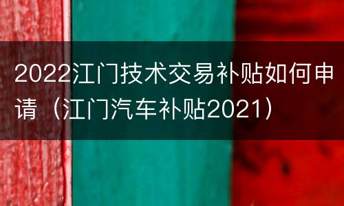 2022江门技术交易补贴如何申请（江门汽车补贴2021）