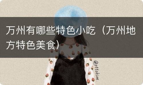 万州有哪些特色小吃（万州地方特色美食）