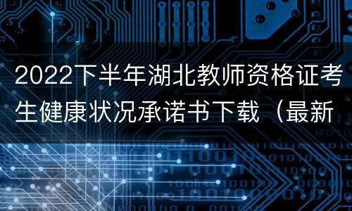 2022下半年湖北教师资格证考生健康状况承诺书下载（最新）