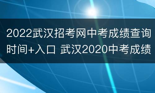 2022武汉招考网中考成绩查询时间+入口 武汉2020中考成绩查询结果