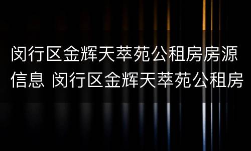 闵行区金辉天萃苑公租房房源信息 闵行区金辉天萃苑公租房房源信息公示