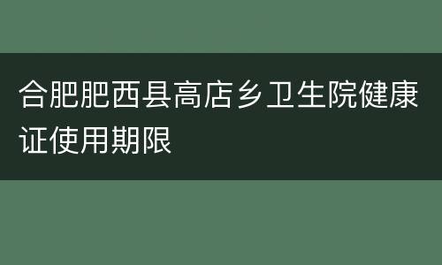 合肥肥西县高店乡卫生院健康证使用期限