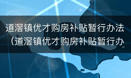 道滘镇优才购房补贴暂行办法（道滘镇优才购房补贴暂行办法最新）