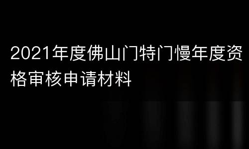 2021年度佛山门特门慢年度资格审核申请材料