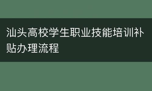 汕头高校学生职业技能培训补贴办理流程