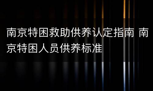 南京特困救助供养认定指南 南京特困人员供养标准