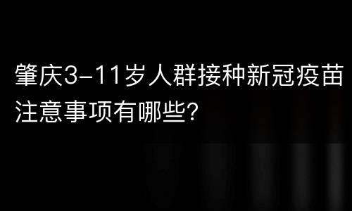 肇庆3-11岁人群接种新冠疫苗注意事项有哪些？