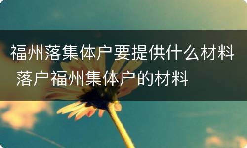 福州落集体户要提供什么材料 落户福州集体户的材料