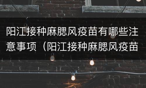 阳江接种麻腮风疫苗有哪些注意事项（阳江接种麻腮风疫苗有哪些注意事项呢）