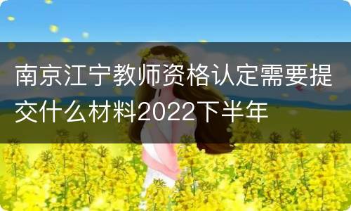 南京江宁教师资格认定需要提交什么材料2022下半年