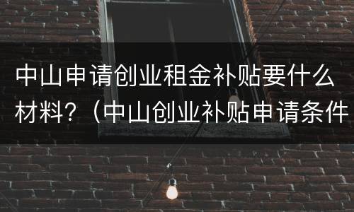 中山申请创业租金补贴要什么材料?（中山创业补贴申请条件）