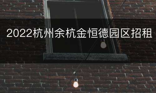 2022杭州余杭金恒德园区招租
