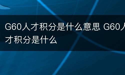 G60人才积分是什么意思 G60人才积分是什么