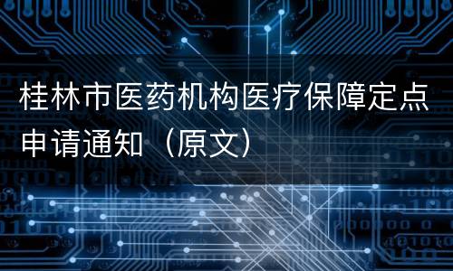 桂林市医药机构医疗保障定点申请通知（原文）
