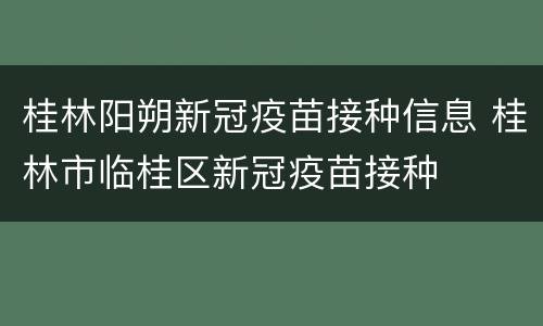 桂林阳朔新冠疫苗接种信息 桂林市临桂区新冠疫苗接种