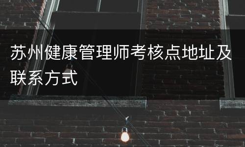 苏州健康管理师考核点地址及联系方式