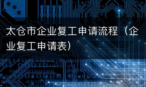 太仓市企业复工申请流程（企业复工申请表）