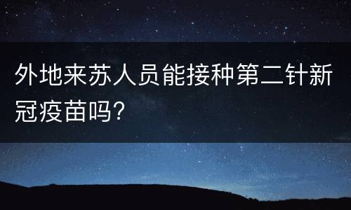 外地来苏人员能接种第二针新冠疫苗吗?