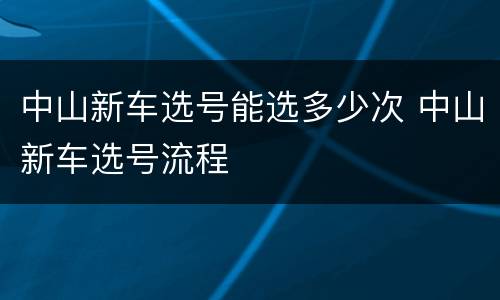 中山新车选号能选多少次 中山新车选号流程