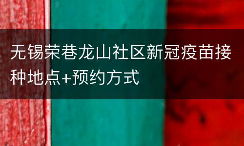 无锡荣巷龙山社区新冠疫苗接种地点+预约方式