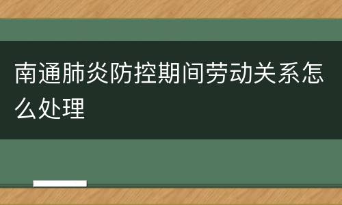 南通肺炎防控期间劳动关系怎么处理
